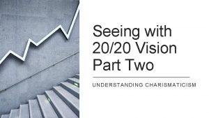 Seeing with 2020 Vision Part Two UNDERSTANDING CHARISMATICISM
