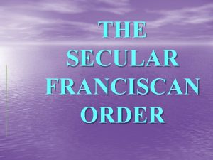 THE SECULAR FRANCISCAN ORDER SECULAR FRANCISCAN ORDER NATURE