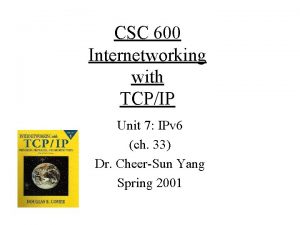 CSC 600 Internetworking with TCPIP Unit 7 IPv