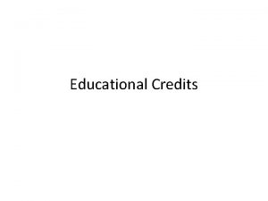 Educational Credits Educational Credits Educational credits are credits