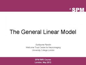 The General Linear Model Guillaume Flandin Wellcome Trust