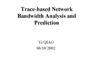 Tracebased Network Bandwidth Analysis and Prediction Yi QIAO