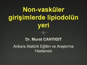 Nonvaskler giriimlerde lipiodoln yeri Dr Murat CANYT Ankara