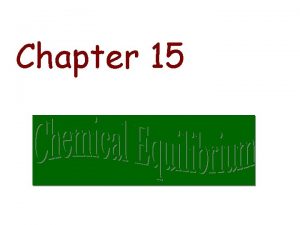 Chapter 15 Overview Equilibrium Reactions Equilibrium Constants Kc