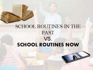 SCHOOL ROUTINES IN THE PAST VS SCHOOL ROUTINES