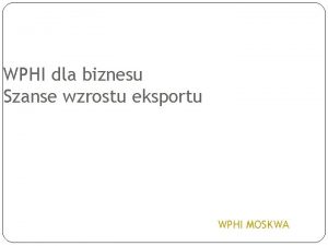 WPHI dla biznesu Szanse wzrostu eksportu WPHI MOSKWA