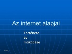 Az internet alapjai Trtnete s mkdse Internet Internet