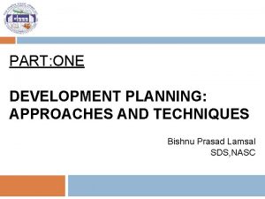 PART ONE DEVELOPMENT PLANNING APPROACHES AND TECHNIQUES Bishnu