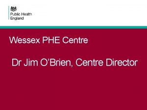 Wessex PHE Centre Dr Jim OBrien Centre Director