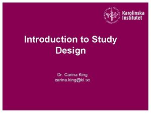Introduction to Study Design Dr Carina King carina