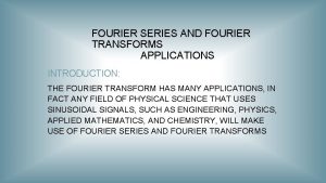 FOURIER SERIES AND FOURIER TRANSFORMS APPLICATIONS INTRODUCTION THE