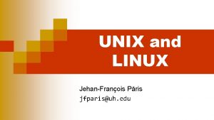 UNIX and LINUX JehanFranois Pris jfparisuh edu Why