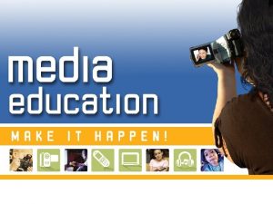 Media Education Approaches Media are constructions Media products