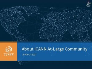 About ICANN AtLarge Community 6 March 2017 About