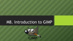 M 8 Introduction to GIMP Introduction GIMP is