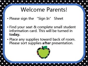 Welcome Parents Please sign the Sign In Sheet