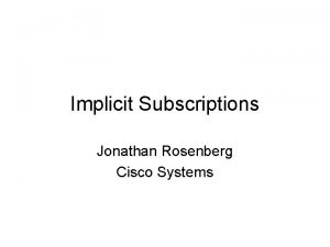 Implicit Subscriptions Jonathan Rosenberg Cisco Systems A Trend