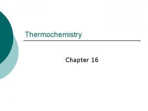 Thermochemistry Chapter 16 Thermochemistry The study of energy