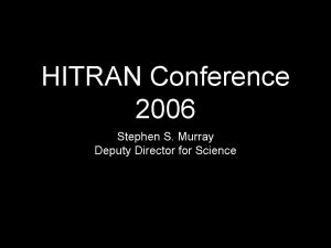 HITRAN Conference 2006 Stephen S Murray Deputy Director