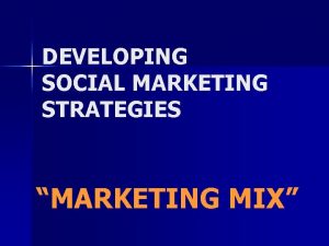 DEVELOPING SOCIAL MARKETING STRATEGIES MARKETING MIX Strategi Bauran