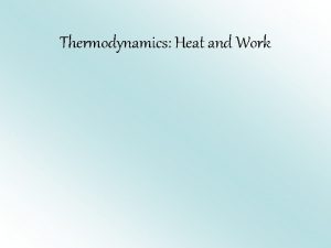 Thermodynamics Heat and Work Work and energy Recall