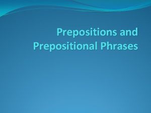 Prepositions and Prepositional Phrases Prepositions connect a noun