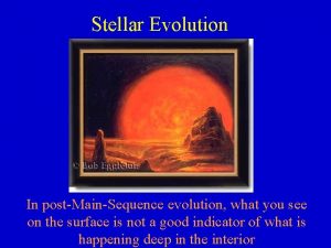 Stellar Evolution In postMainSequence evolution what you see