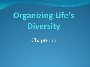 Organizing Lifes Diversity Chapter 17 Why do biologists