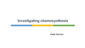 Investigating chemosynthesis Aseel Samaro Introduction Most living organisms