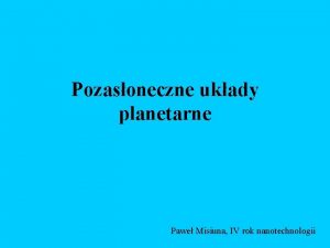 Pozasoneczne ukady planetarne Pawe Misiuna IV rok nanotechnologii