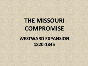 THE MISSOURI COMPROMISE WESTWARD EXPANSION 1820 1845 Essential