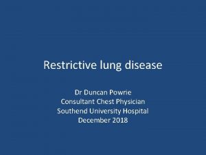 Restrictive lung disease Dr Duncan Powrie Consultant Chest