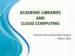 ACADEMIC LIBRARIES AND CLOUD COMPUTING Namrata Joshi and