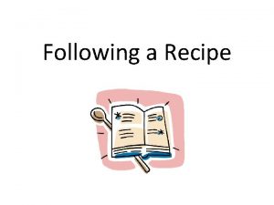 Following a Recipe Recipes A recipe is a