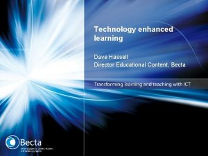 Technology enhanced learning Dave Hassell Director Educational Content