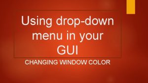 Using dropdown menu in your GUI CHANGING WINDOW