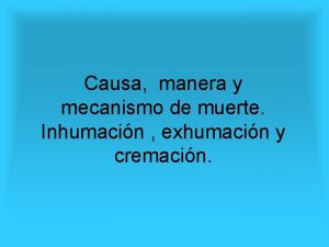 Causa manera y mecanismo de muerte Inhumacin exhumacin