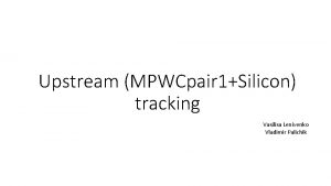 Upstream MPWCpair 1Silicon tracking Vasilisa Lenivenko Vladimir Palichik