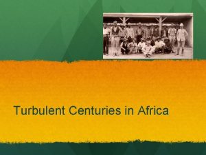 Turbulent Centuries in Africa Europeans in Africa In