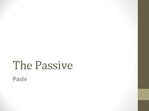 The Passive Pasiv When do we use it