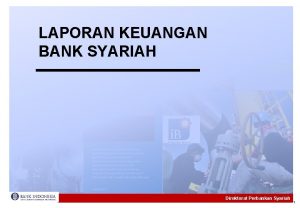 LAPORAN KEUANGAN BANK SYARIAH Direktorat Perbankan Syariah 1