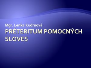 Mgr Lenka Kudrnov PRTERITUM POMOCNCH SLOVES Prteritum jeden