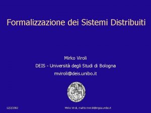 Formalizzazione dei Sistemi Distribuiti Mirko Viroli DEIS Universit