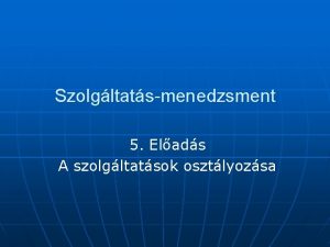 Szolgltatsmenedzsment 5 Elads A szolgltatsok osztlyozsa A termkfejleszts