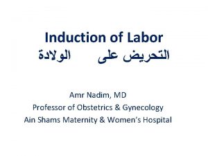 Induction of Labor Amr Nadim MD Professor of