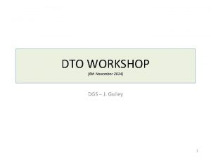 DTO WORKSHOP 6 th November 2014 DGS J