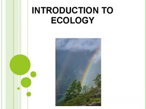 INTRODUCTION TO ECOLOGY INTRODUCTION Ecology Ecology is the