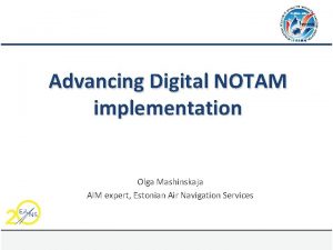 Advancing Digital NOTAM implementation Olga Mashinskaja AIM expert