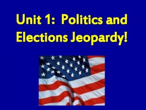 Unit 1 Politics and Elections Jeopardy Politics and