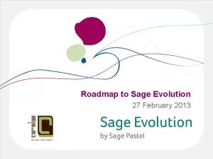 Roadmap to Sage Evolution 27 February 2013 Whats